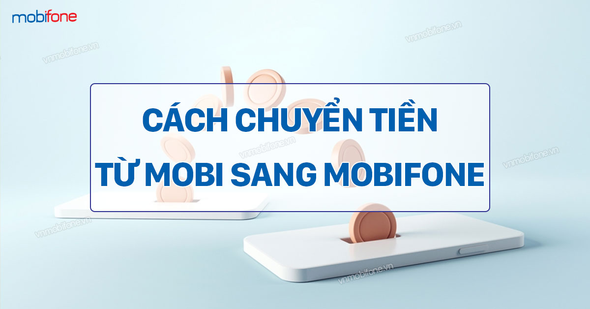 Cách Chuyển Tiền Mobi Sang MobiFone Nhanh Chóng