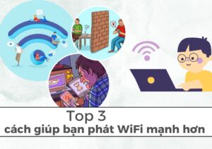 Top 3 cách giúp bạn phát WiFi mạnh hơn.